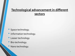 Technological advancement in different
sectors
• Space technology.
• Information technology.
• Leaser technology
• Bio-technology.
• Nano technology.
4
 