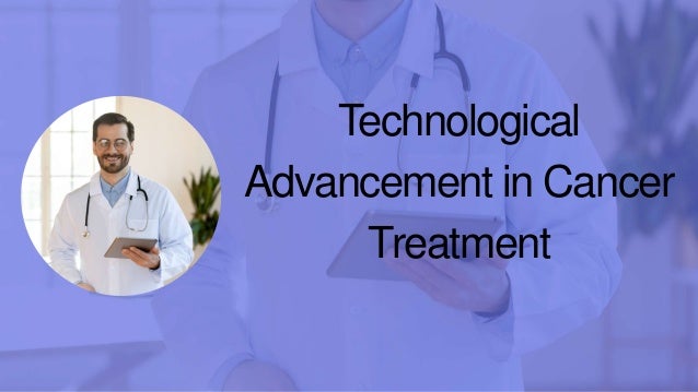 Technological
Advancement in Cancer
Treatment
 
