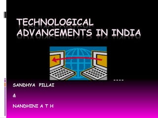 TECHNOLOGICAL
ADVANCEMENTS IN INDIA
----
SANDHYA PILLAI
&
NANDHINI A T H
 