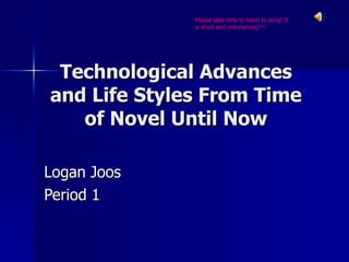 Technological Advances and Life Styles From Time of Novel Until Now Logan Joos Period 1 Please take time to listen to song! It is short and entertaining!!!! 