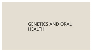 GENETICS AND ORAL
HEALTH
 