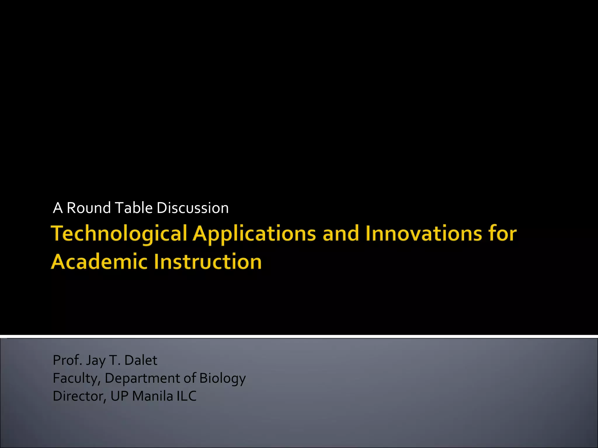 A Round Table Discussion Prof. Jay T. Dalet Faculty, Department of Biology Director, UP Manila ILC 