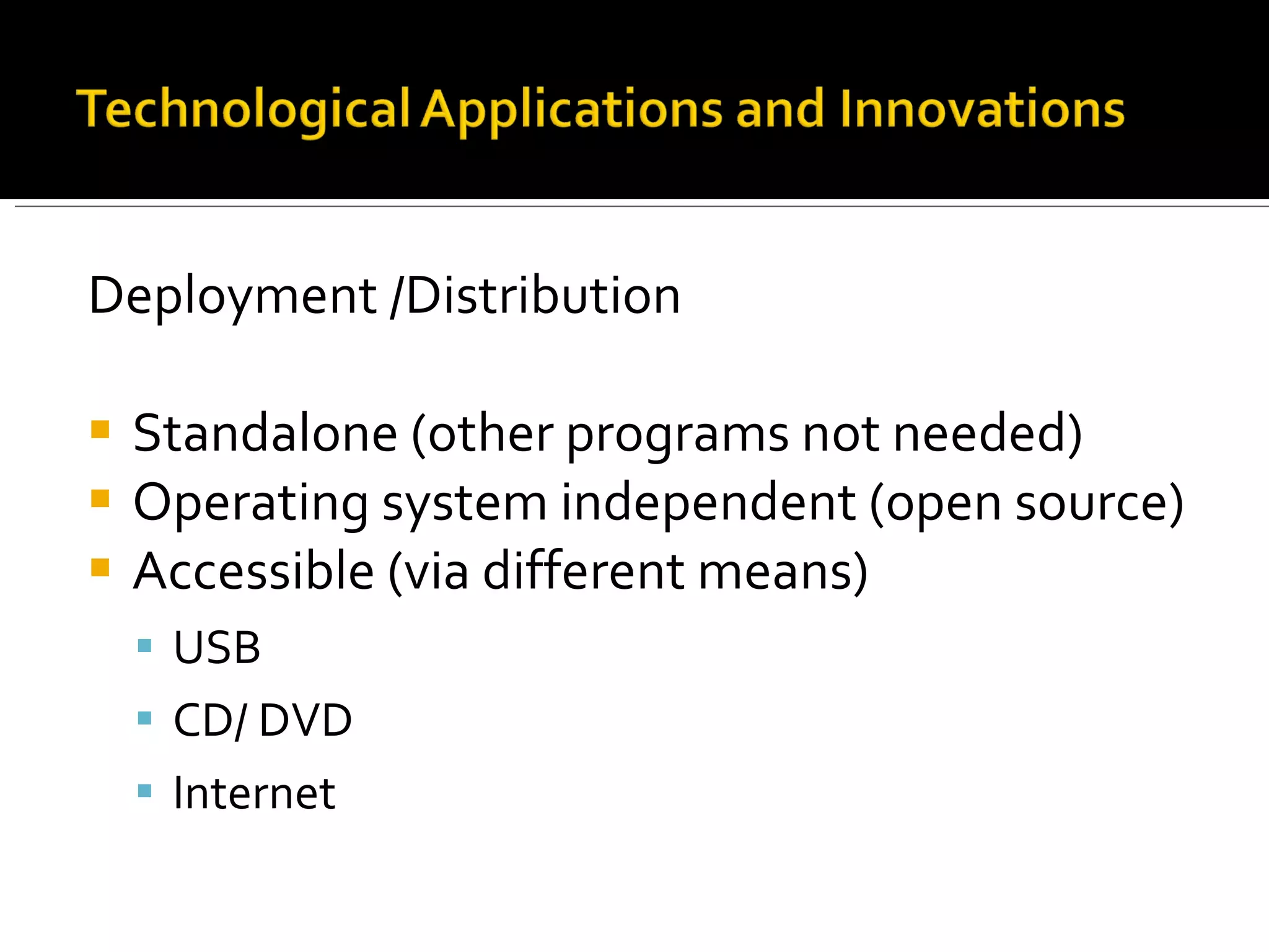Deployment /Distribution Standalone (other programs not needed) Operating system independent (open source)  Accessible (via different means) USB  CD/ DVD Internet  
