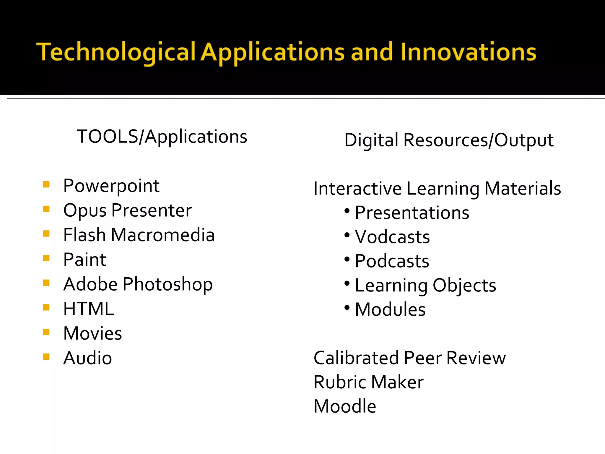 TOOLS/Applications Powerpoint Opus Presenter Flash Macromedia Paint Adobe Photoshop HTML Movies Audio Digital Resources/Output Interactive Learning Materials Presentations Vodcasts Podcasts Learning Objects Modules Calibrated Peer Review Rubric Maker Moodle 