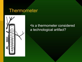 Thermometer Is a thermometer considered a technological artifact? 