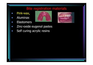 Bite registration materials
•   Pink-wax,
•   Aluminax
•   Elastomers
•   Zinc-oxide eugenol pastes
•   Self curing acrylic resins
 