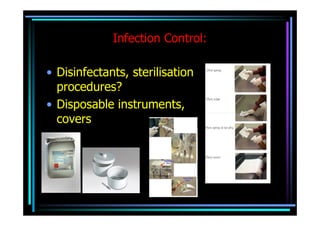 Infection Control:

• Disinfectants, sterilisation
  procedures?
• Disposable instruments,
  covers
 