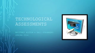 TECHNOLOGICAL
ASSESSMENTS
BRITTNEY ALSTON & HALI STROMBERG
SPRING 2014
 