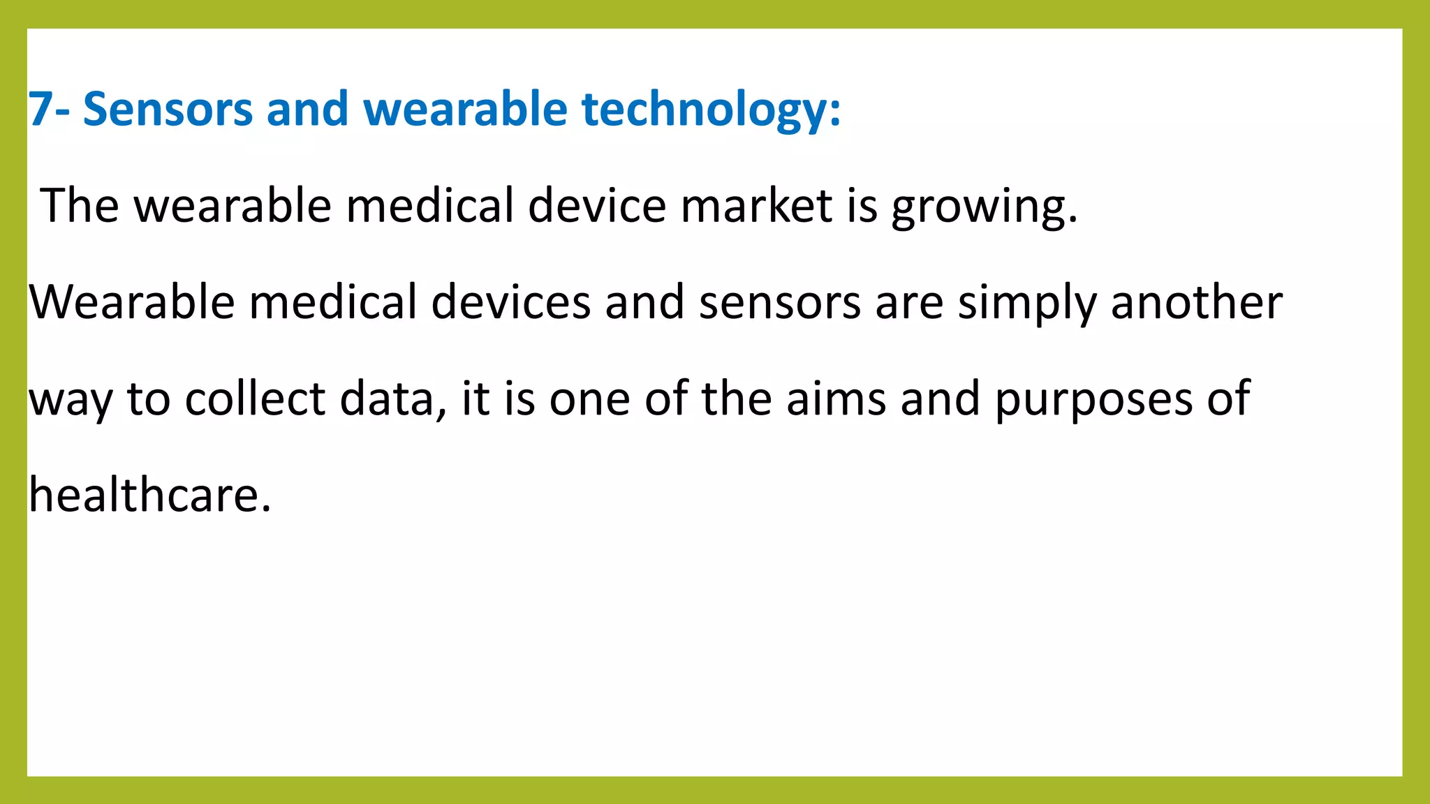 7- Sensors and wearable technology:
The wearable medical device market is growing.
Wearable medical devices and sensors are simply another
way to collect data, it is one of the aims and purposes of
healthcare.
 