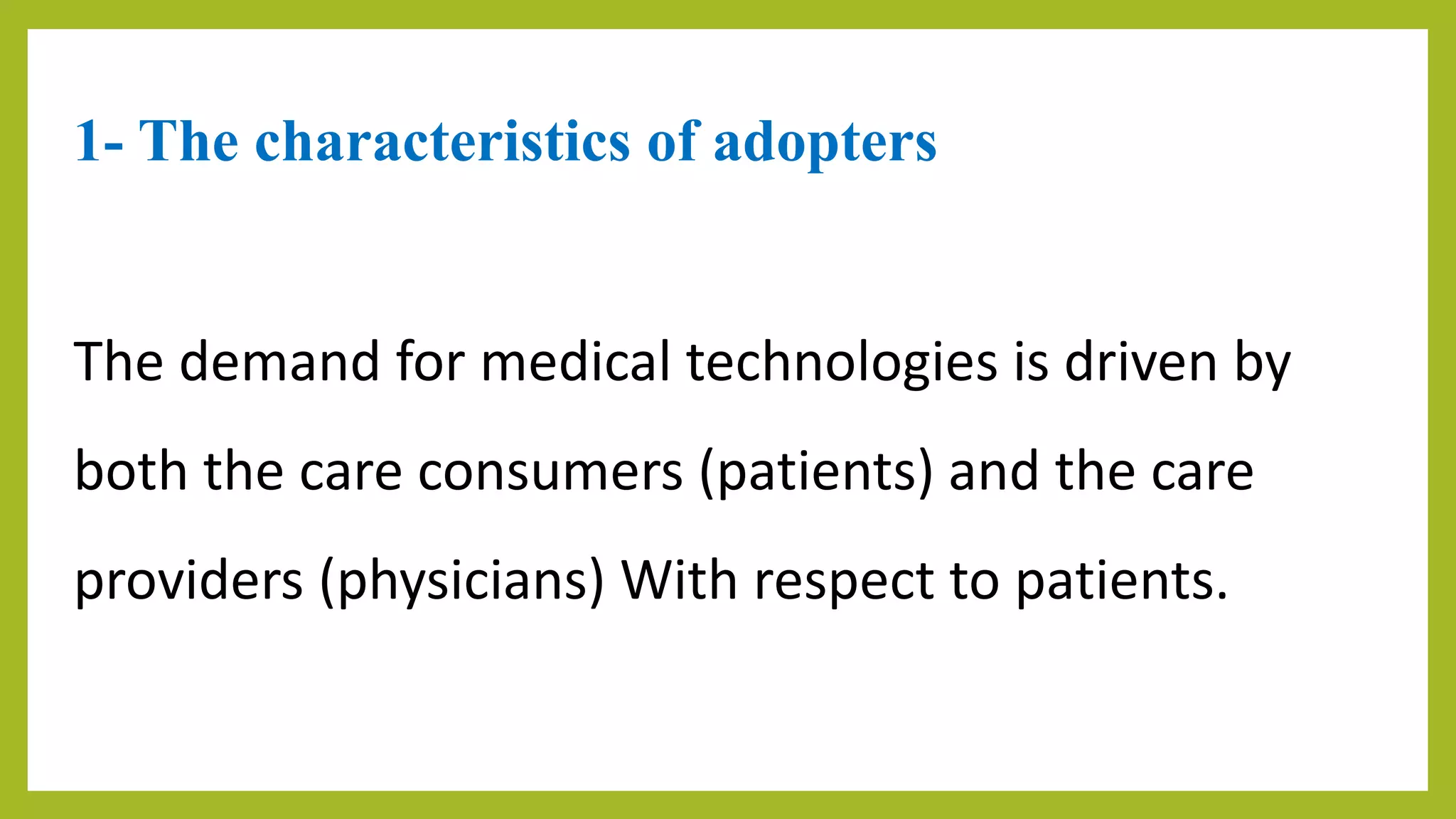 1- The characteristics of adopters
The demand for medical technologies is driven by
both the care consumers (patients) and the care
providers (physicians) With respect to patients.
 