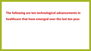 The following are ten technological advancements in
healthcare that have emerged over the last ten year.
 