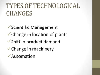 TYPES OF TECHNOLOGICAL
CHANGES
Scientific Management
Change in location of plants
Shift in product demand
Change in machinery
Automation
 