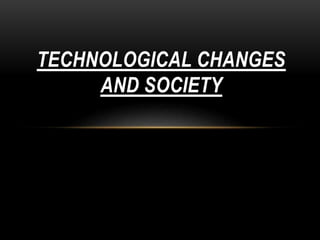 TECHNOLOGICAL CHANGES
AND SOCIETY
 