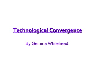 Technological Convergence By Gemma Whitehead  