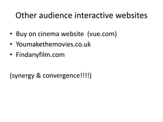 Other audience interactive websites
• Buy on cinema website (vue.com)
• Youmakethemovies.co.uk
• Findanyfilm.com
(synergy & convergence!!!!)
 