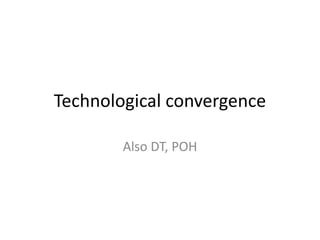 Technological convergence
Also DT, POH
 