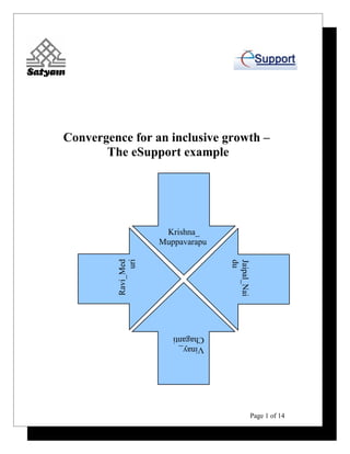 Convergence for an inclusive growth –
       The eSupport example




                      Krishna_
                     Muppavarapu
         Ravi_Med
               uri




                                   du
                                   Jaipal_Nai




                        Chaganti
                        Vinay_




                                            Page 1 of 14
 