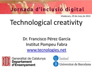 Technological creativity
Dr. Francisco Pérez García
Institut Pompeu Fabra
www.tecnologies.net
1
Viladecans, 29 de març de 2014
 