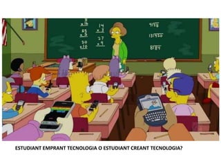 ESTUDIANT EMPRANT TECNOLOGIA O ESTUDIANT CREANT TECNOLOGIA?
 