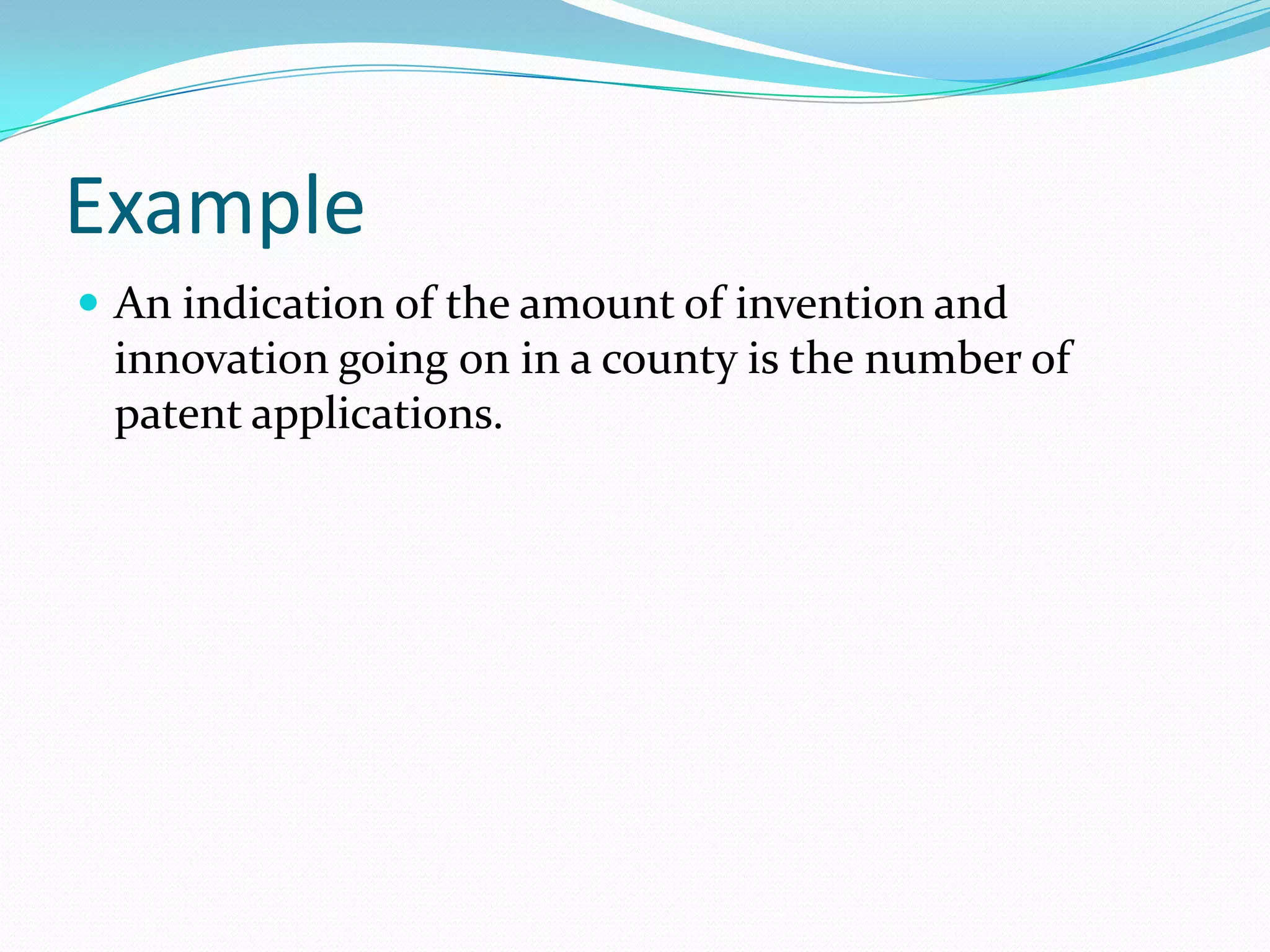 Example
 An indication of the amount of invention and
 innovation going on in a county is the number of
 patent applications.
 