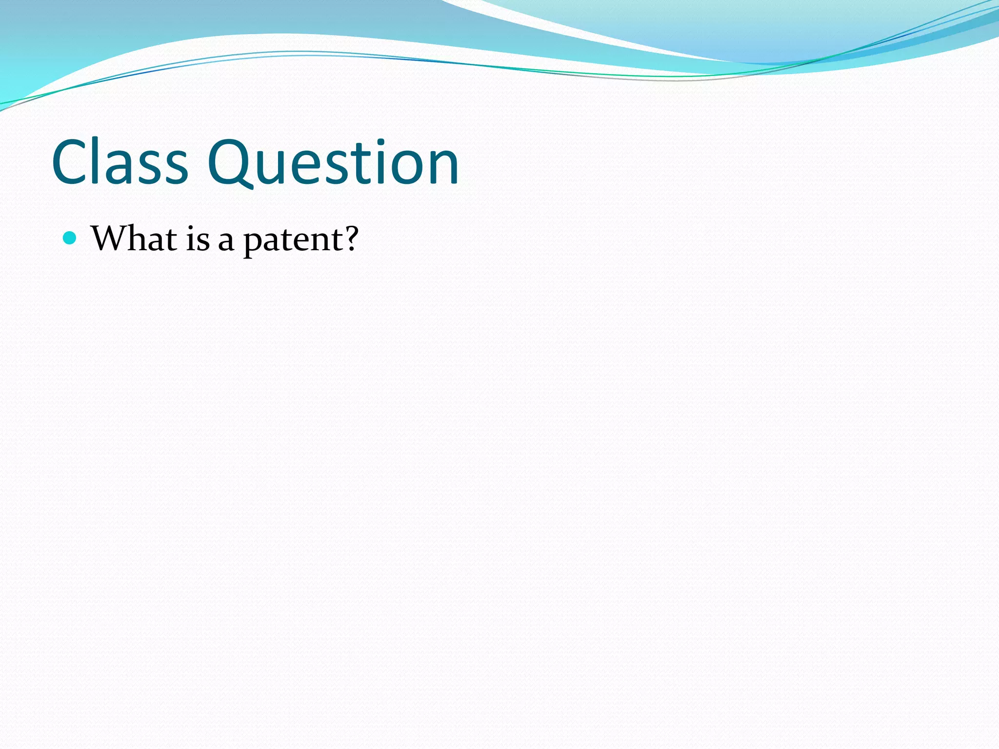 Class Question
 What is a patent?
 