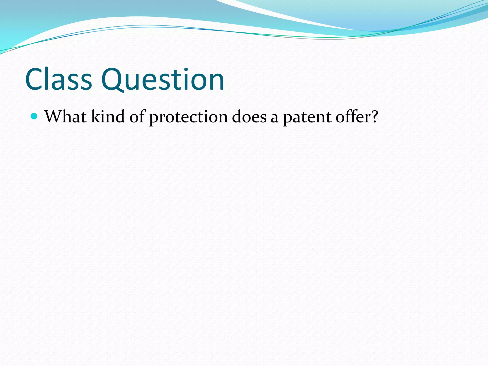 Class Question
 What kind of protection does a patent offer?
 