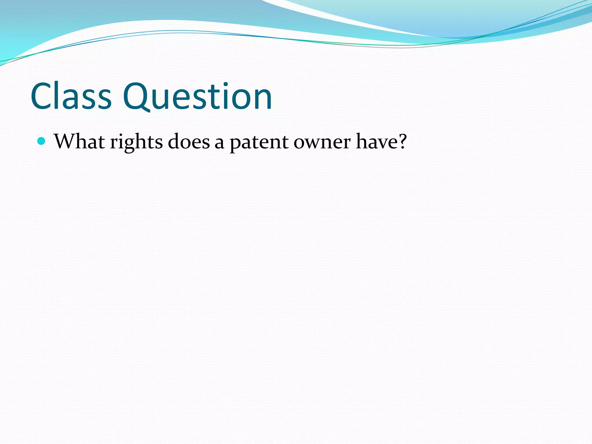 Class Question
 What rights does a patent owner have?
 