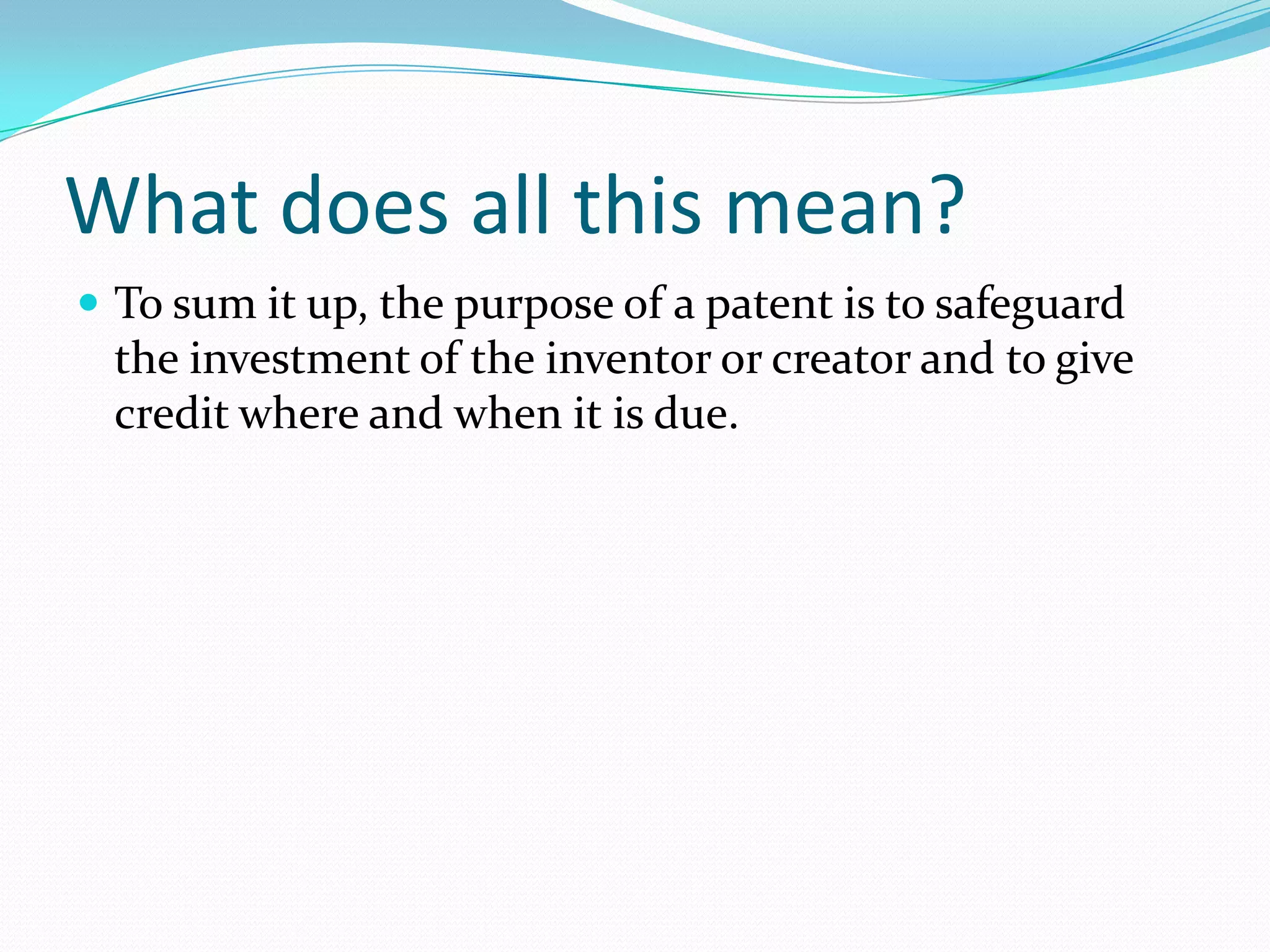 What does all this mean?
 To sum it up, the purpose of a patent is to safeguard
 the investment of the inventor or creator and to give
 credit where and when it is due.
 
