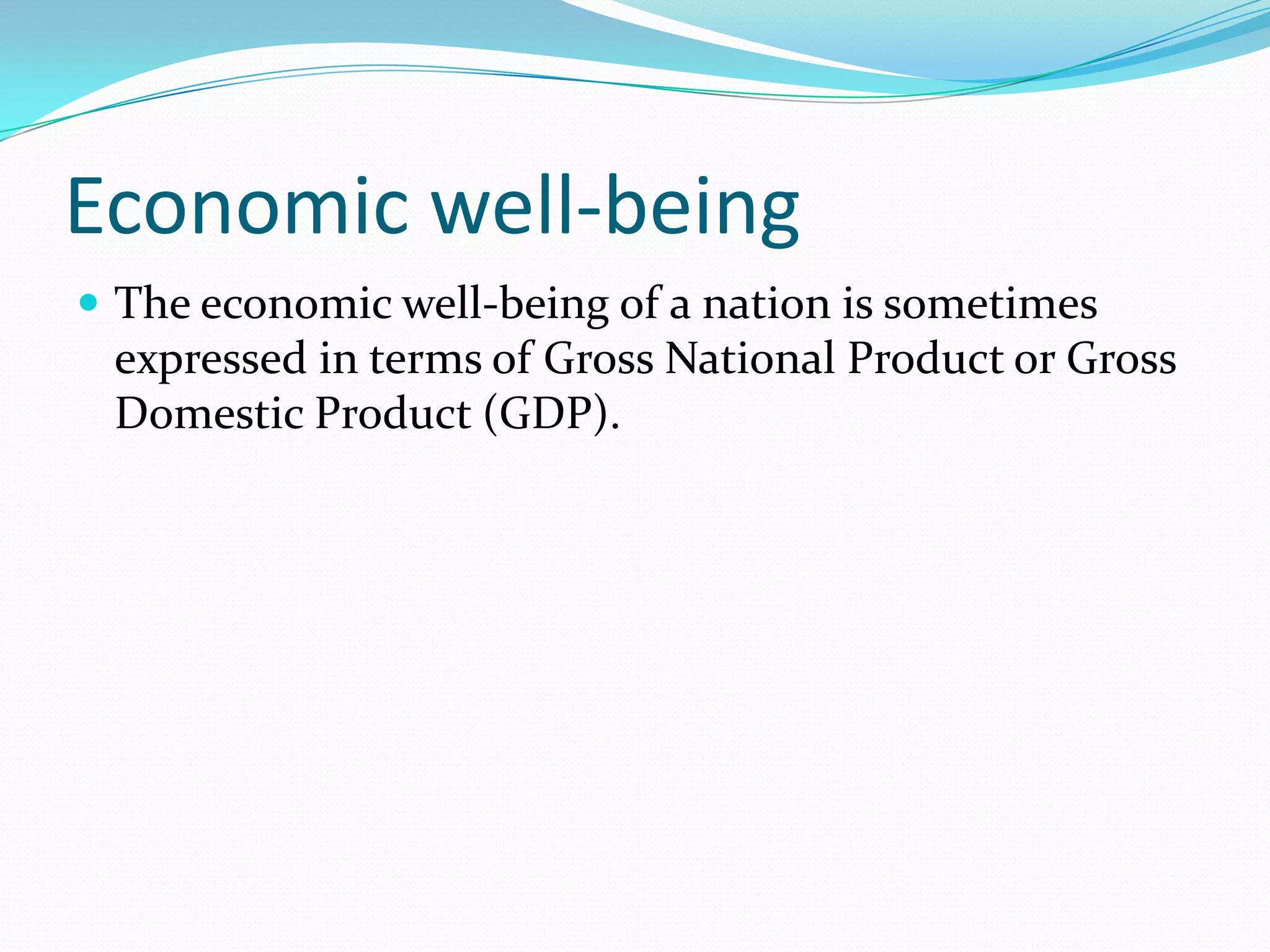 Economic well-being
 The economic well-being of a nation is sometimes
 expressed in terms of Gross National Product or Gross
 Domestic Product (GDP).
 