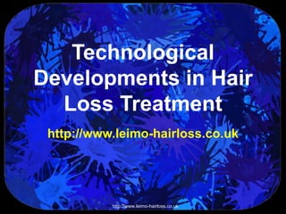 Technological
Developments in Hair
  Loss Treatment
 http://www.leimo-hairloss.co.uk




           http://www.leimo-hairloss.co.uk
 