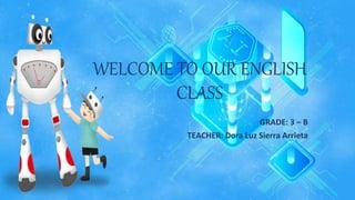 WELCOME TO OUR ENGLISH
CLASS
GRADE: 3 – B
TEACHER: Dora Luz Sierra Arrieta
 