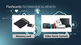 Flashcards TECHNOLOGICAL DEVICES
Memory card Video Game Console
 