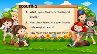 SCOUTING
1. What is your favorite technological
device?
2. How often do you use your favorite
technological device?
3. How much time do you use that?
 