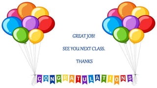 GREAT JOB!
SEE YOU NEXTCLASS.
THANKS
 