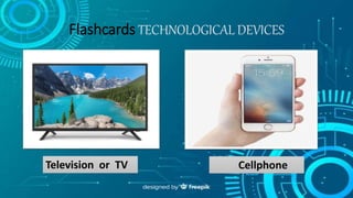 Flashcards TECHNOLOGICAL DEVICES
Television or TV Cellphone
 