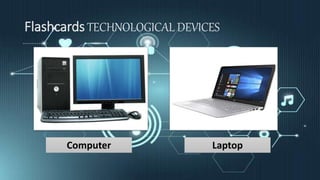 Flashcards TECHNOLOGICAL DEVICES
Computer Laptop
 