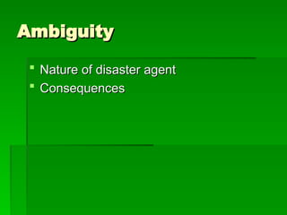 Ambiguity
Ambiguity
 Nature of disaster agent
Nature of disaster agent
 Consequences
Consequences
 