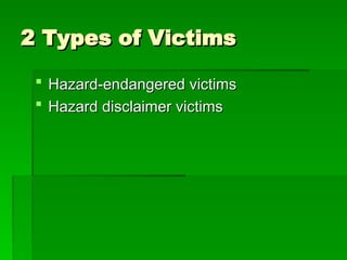 2 Types of Victims
2 Types of Victims
 Hazard-endangered victims
Hazard-endangered victims
 Hazard disclaimer victims
Hazard disclaimer victims
 