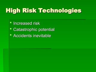 High Risk Technologies
High Risk Technologies
 Increased risk
Increased risk
 Catastrophic potential
Catastrophic potential
 Accidents inevitable
Accidents inevitable
 