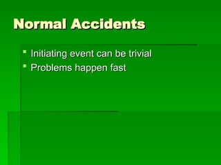 Normal Accidents
Normal Accidents
 Initiating event can be trivial
Initiating event can be trivial
 Problems happen fast
Problems happen fast
 