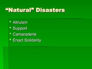 “
“Natural” Disasters
Natural” Disasters
 Altruism
Altruism
 Support
Support
 Camaraderie
Camaraderie
 Enact Solidarity
Enact Solidarity
 