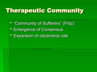 Therapeutic Community
Therapeutic Community
 “
“Community of Sufferers” (Fritz)
Community of Sufferers” (Fritz)
 Emergence of Consensus
Emergence of Consensus
 Expansion of citizenship role
Expansion of citizenship role
 