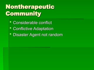 Nontherapeutic
Nontherapeutic
Community
Community
 Considerable conflict
Considerable conflict
 Conflictive Adaptation
Conflictive Adaptation
 Disaster Agent not random
Disaster Agent not random
 