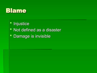 Blame
Blame
 Injustice
Injustice
 Not defined as a disaster
Not defined as a disaster
 Damage is invisible
Damage is invisible
 