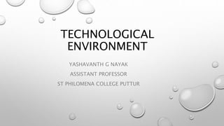 TECHNOLOGICAL
ENVIRONMENT
YASHAVANTH G NAYAK
ASSISTANT PROFESSOR
ST PHILOMENA COLLEGE PUTTUR
 