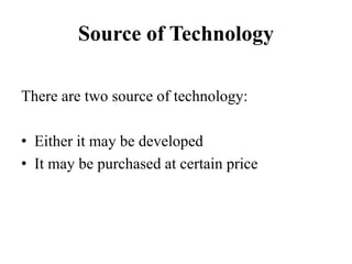 Source of Technology
There are two source of technology:
• Either it may be developed
• It may be purchased at certain price
 