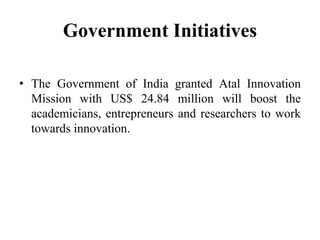 Government Initiatives
• The Government of India granted Atal Innovation
Mission with US$ 24.84 million will boost the
academicians, entrepreneurs and researchers to work
towards innovation.
 
