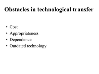 Obstacles in technological transfer
• Cost
• Appropriateness
• Dependence
• Outdated technology
 