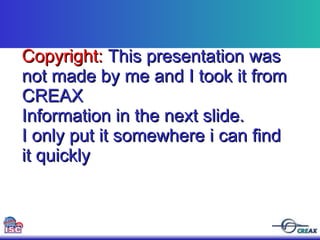 Copyright:  This presentation was not made by me and I took it from CREAX Information in the next slide.  I only put it somewhere i can find it quickly 