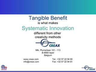 Tangible Benefit is what makes Systematic Innovation different from other  creativity methods Mlk. Plumerlaan 101 - 113 B-8900 Ieper Belgium www.creax.com Tel.: +32 57 22 94 80 [email_address] Fax: +32 57 22 94 81 